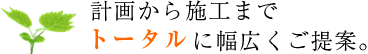 計画から施工までトータルに幅広くご提案