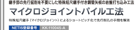 継手部の先行掘削を不要にした特殊短尺継手付き鋼管矢板の岩盤打ち込み工法 マイクロジョイントパイル工法 特殊短尺継手（マイクロジョイント）によるショートピッチ化で先行削孔の手間を解消 NETIS登録番号：KK-110045-A