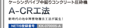 ケーシングパイプ中掘りコンクリート圧砕機 A-CR工法 新時代の地中障害物撤去工法が誕生！ NETIS登録番号：KK-070005-A