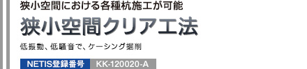 狭小空間における各種杭施工が可能 狭小空間クリア工法 低振動、低騒音で、ケーシング掘削 NETIS登録番号：KK-120020-A