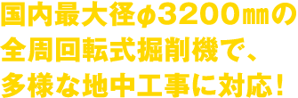 国内最大径φ3200㎜の全周回転式掘削機で、多様な地中工事に対応!