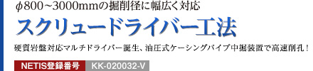 φ800～3000mmの掘削径に幅広く対応 スクリュードライバー工法 硬質岩盤対応マルチドライバー誕生、油圧式ケーシングパイプ中掘装置で高速削孔！ NETIS登録番号：KK-020032-V
