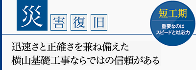 【災害復旧】迅速さと正確さを兼ね備えた横山基礎工事ならではの信頼がある